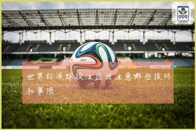 世界杯滚球投注应该注意哪些技巧和事项