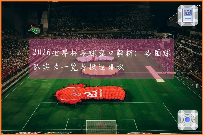 2026世界杯滚球盘口解析：各国球队实力一览与投注建议