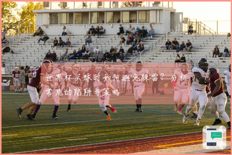 世界杯买球时如何避免踩雷？分析常见的陷阱与策略