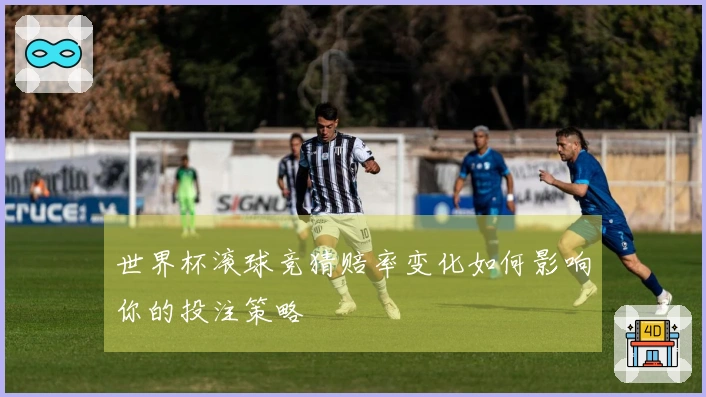 世界杯滚球竞猜赔率变化如何影响你的投注策略