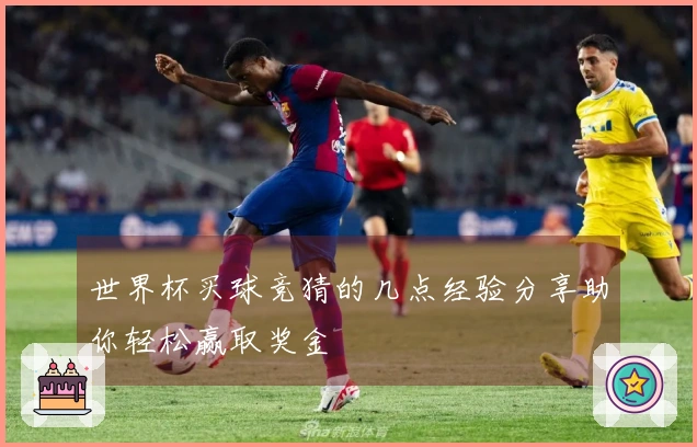 世界杯买球竞猜的几点经验分享助你轻松赢取奖金