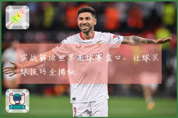 实战解读世界足球赛盘口，让球买球技巧全揭秘