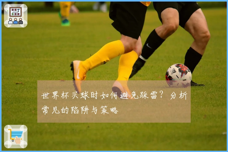世界杯买球时如何避免踩雷？分析常见的陷阱与策略