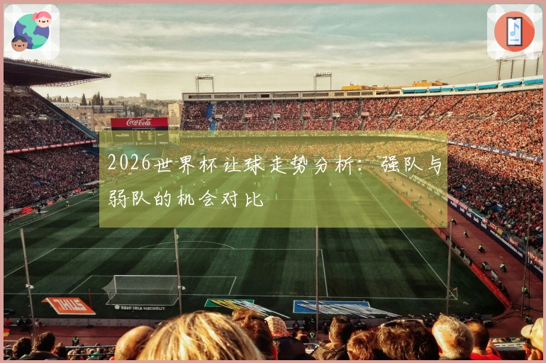 2026世界杯让球走势分析：强队与弱队的机会对比