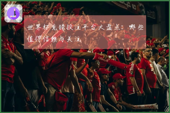 世界杯竞猜投注平台大盘点:哪些值得信赖与关注