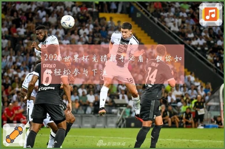 2026世界杯竞猜新手必看，教你如何轻松参与下注