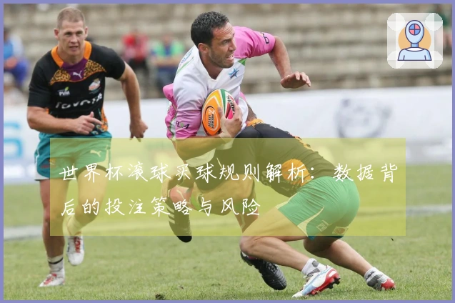 世界杯滚球买球规则解析：数据背后的投注策略与风险