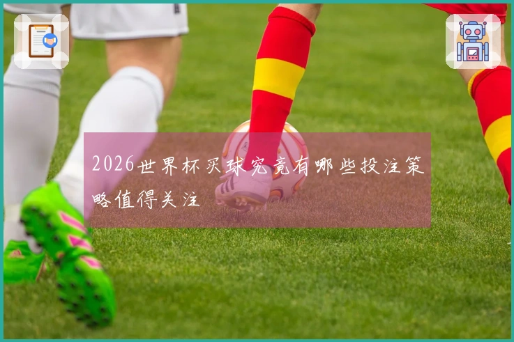 2026世界杯买球究竟有哪些投注策略值得关注
