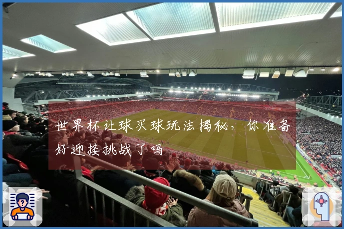 世界杯让球买球玩法揭秘，你准备好迎接挑战了吗