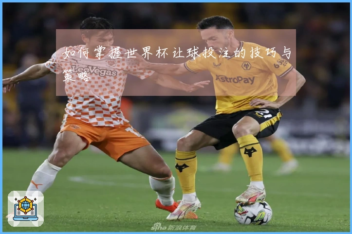 如何掌握世界杯让球投注的技巧与策略