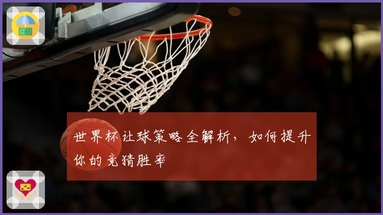 世界杯让球策略全解析，如何提升你的竞猜胜率