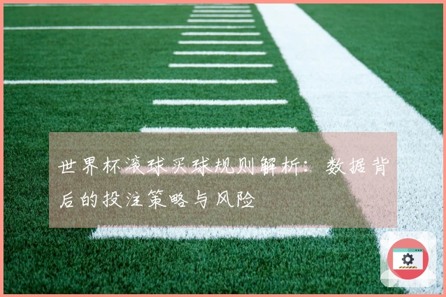 世界杯滚球买球规则解析：数据背后的投注策略与风险