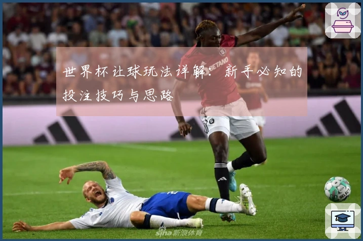 世界杯让球玩法详解：新手必知的投注技巧与思路