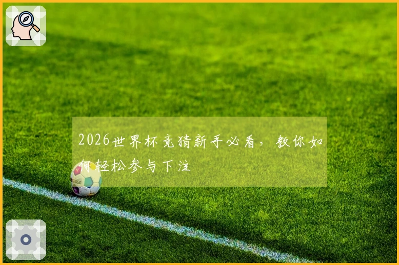 2026世界杯竞猜新手必看，教你如何轻松参与下注