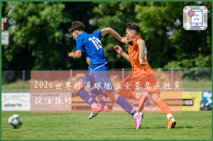2026世界杯滚球玩法全景盘点胜负投注技巧