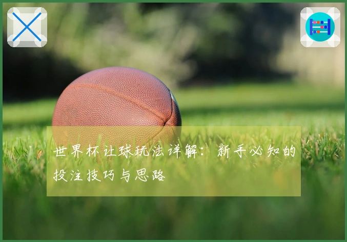 世界杯让球玩法详解：新手必知的投注技巧与思路