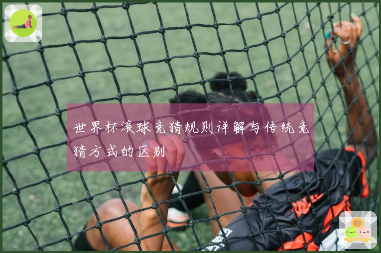 世界杯滚球竞猜规则详解与传统竞猜方式的区别
